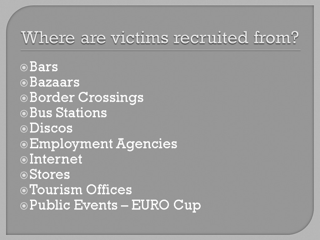Where are victims recruited from? Bars Bazaars Border Crossings Bus Stations Discos Employment Agencies